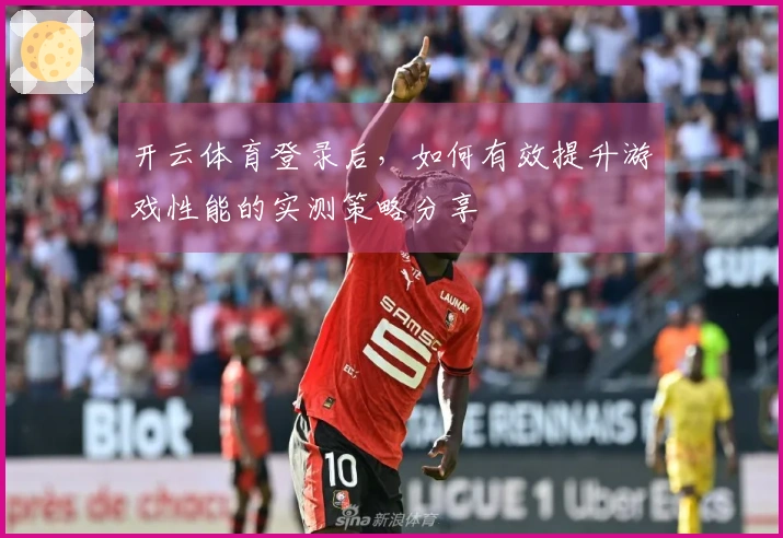 开云体育登录后，如何有效提升游戏性能的实测策略分享