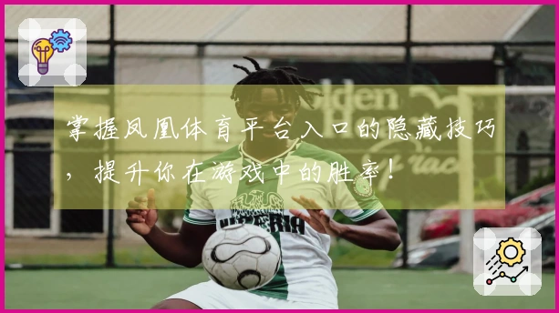 掌握凤凰体育平台入口的隐藏技巧，提升你在游戏中的胜率！