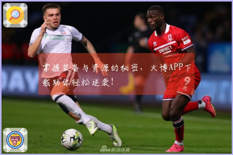 掌握装备与资源的秘密，火博APP下载助你轻松逆袭！