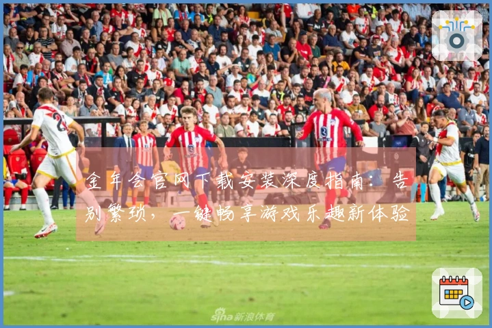 金年会官网下载安装深度指南：告别繁琐，一键畅享游戏乐趣新体验