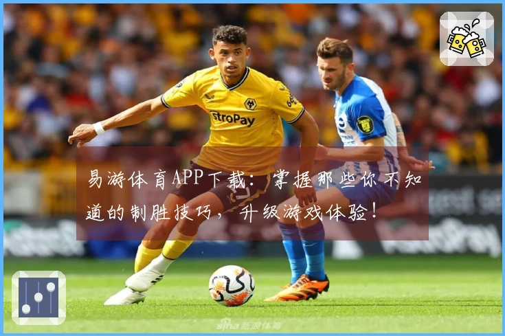 易游体育APP下载：掌握那些你不知道的制胜技巧，升级游戏体验！