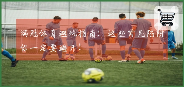 满冠体育避坑指南：这些常见陷阱你一定要避开！