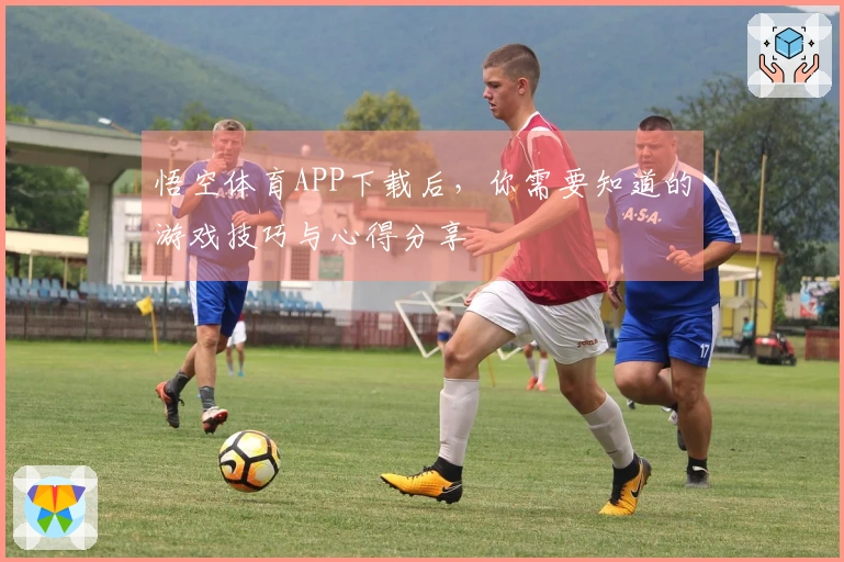 悟空体育APP下载后，你需要知道的游戏技巧与心得分享
