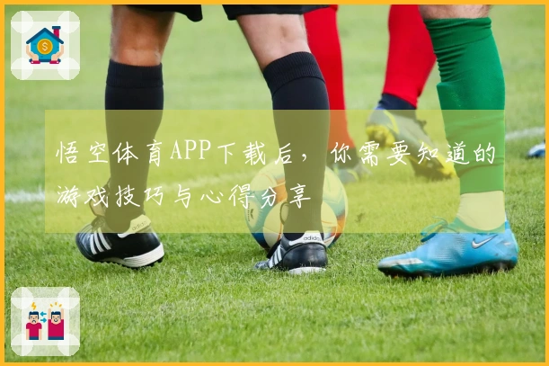 悟空体育APP下载后，你需要知道的游戏技巧与心得分享