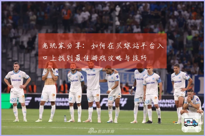 老玩家分享：如何在买球站平台入口上找到最佳游戏攻略与技巧